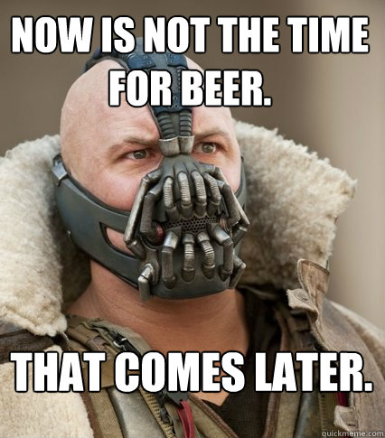 Now is not the time for beer.
 That comes later.  Bane is confused