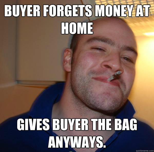 Buyer forgets money at home Gives buyer the bag anyways. - Buyer forgets money at home Gives buyer the bag anyways.  Misc