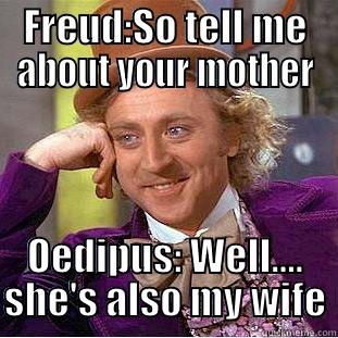 FREUD:SO TELL ME ABOUT YOUR MOTHER OEDIPUS: WELL.... SHE'S ALSO MY WIFE Condescending Wonka