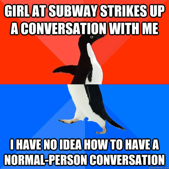 girl at subway strikes up a conversation with me i have no idea how to have a normal-person conversation  Socially Awesome Awkward Penguin