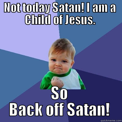 NOT TODAY SATAN! I AM A CHILD OF JESUS. SO BACK OFF SATAN! Success Kid