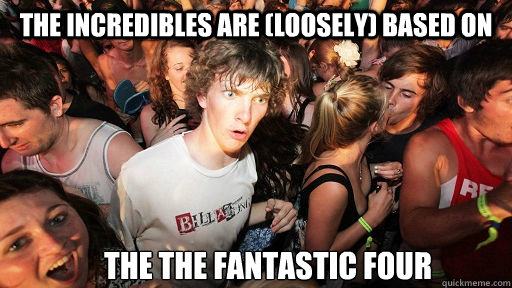 The incredibles are (loosely) based on  the the fantastic four  Sudden Clarity Clarence