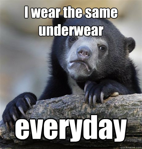 I wear the same underwear everyday  Confession Bear