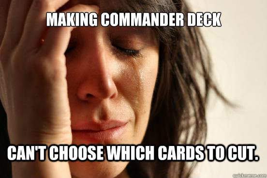 Making commander deck Can't choose which cards to cut.  First World Problems