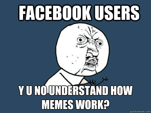 Facebook users y u no understand how memes work?  Y U No