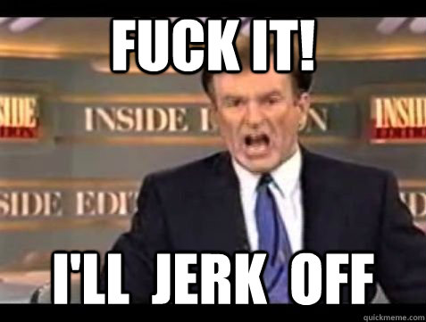 FUCK IT! I'll  jerk  off  Bill OReilly Rant