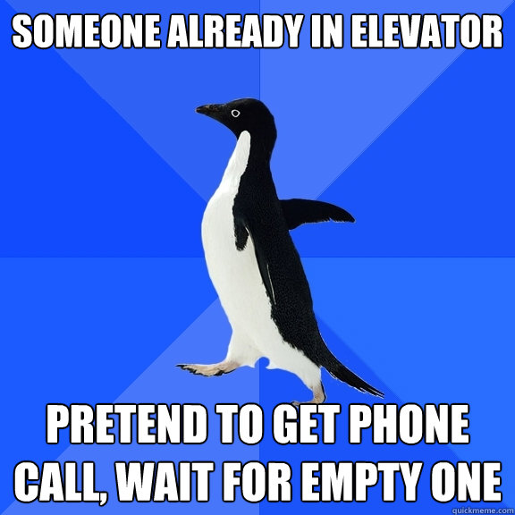 someone already in elevator pretend to get phone call, wait for empty one  Socially Awkward Penguin