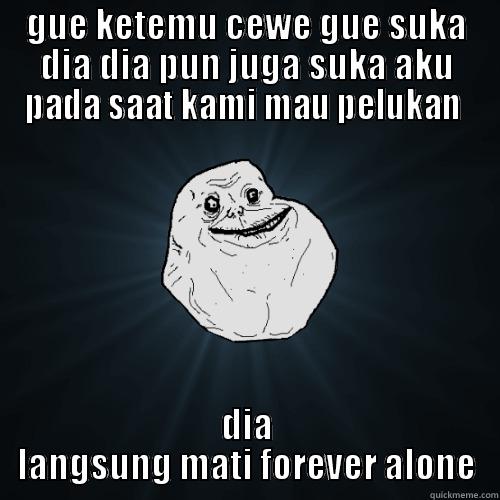 GUE KETEMU CEWE GUE SUKA DIA DIA PUN JUGA SUKA AKU PADA SAAT KAMI MAU PELUKAN  DIA LANGSUNG MATI FOREVER ALONE Forever Alone