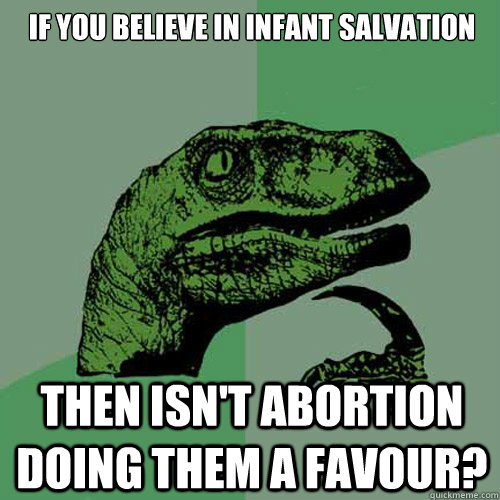 If you believe in infant salvation then isn't abortion doing them a favour?  Philosoraptor
