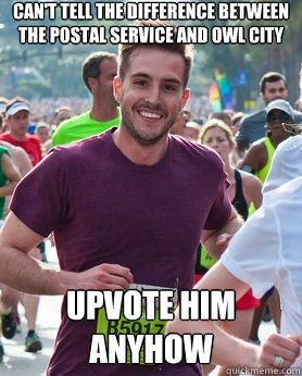 Can't tell the difference between The Postal Service and Owl City Upvote him anyhow  Ridiculously photogenic guy