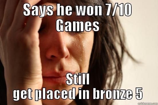 SAYS HE WON 7/10 GAMES STILL GET PLACED IN BRONZE 5 First World Problems