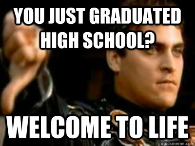 you just graduated high school? welcome to life - you just graduated high school? welcome to life  Downvoting Roman