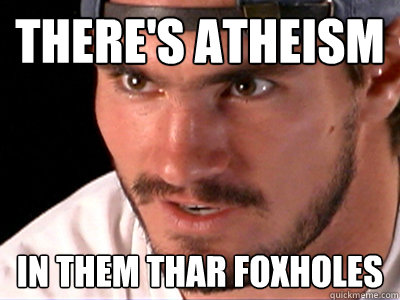 there's atheism in them thar foxholes  Foxhole tillman