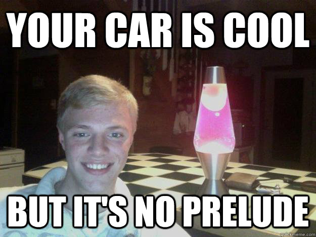 Your car is cool But it's no prelude - Your car is cool But it's no prelude  lava lamp liam