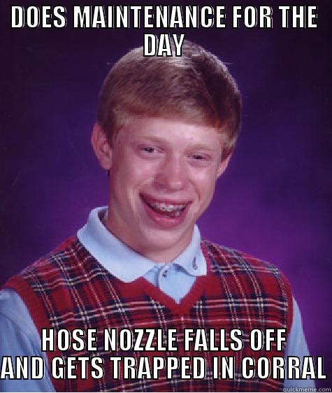 Story of My Life - DOES MAINTENANCE FOR THE DAY HOSE NOZZLE FALLS OFF AND GETS TRAPPED IN CORRAL Bad Luck Brian