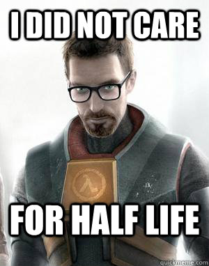I did not care for half life    - I did not care for half life     Scumbag Gordon Freeman