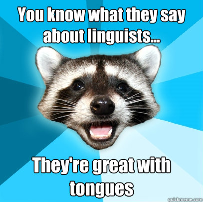 You know what they say about linguists... They're great with tongues  Lame Pun Coon