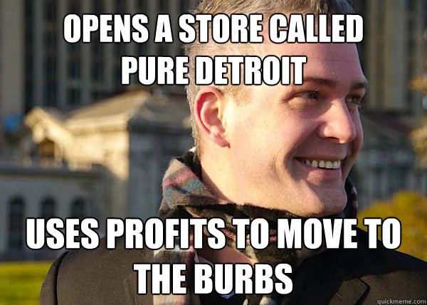 Opens a store called 
pure detroit uses profits to move to the burbs  White Entrepreneurial Guy