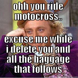 OHH YOU RIDE MOTOCROSS.. EXCUSE ME WHILE I DELETE YOU AND ALL THE BAGGAGE THAT FOLLOWS Creepy Wonka
