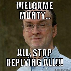 WELCOME MONTY... ALL, STOP REPLYING ALL!!! Misc