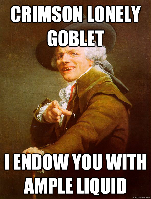 Crimson lonely goblet I endow you with ample liquid  Joseph Ducreux