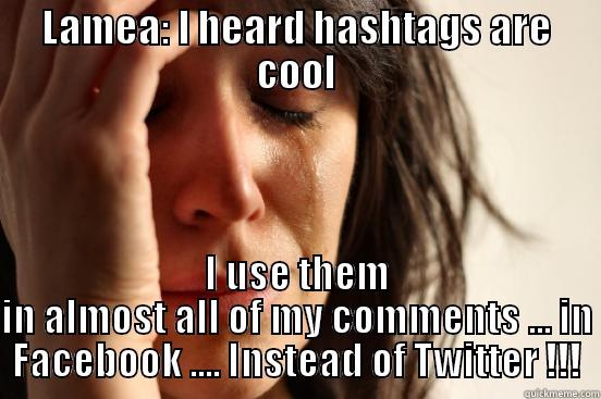 LAMEA: I HEARD HASHTAGS ARE COOL I USE THEM IN ALMOST ALL OF MY COMMENTS ... IN FACEBOOK .... INSTEAD OF TWITTER !!! First World Problems