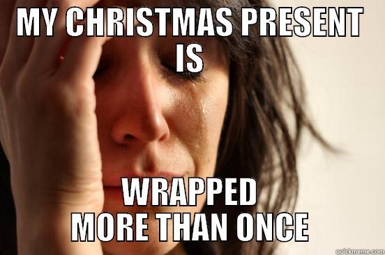 MY CHRISTMAS PRESENT IS WRAPPED MORE THAN ONCE First World Problems