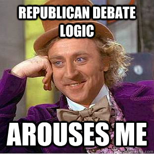 republican debate logic arouses me  Creepy Wonka