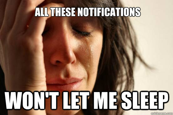 All these notifications won't let me sleep  First World Problems