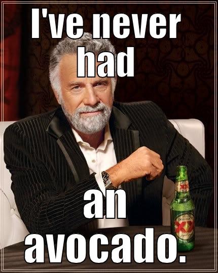 I'VE NEVER HAD AN AVOCADO. The Most Interesting Man In The World