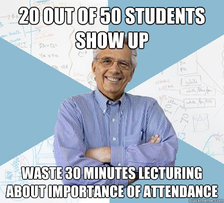 20 out of 50 Students Show Up Waste 30 minutes lecturing about importance of attendance  EngineeringProfessor