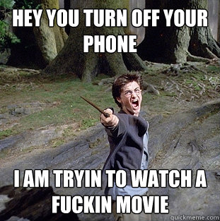 Hey you turn off your phone I am tryin to watch a fuckin movie  Pissed off Harry