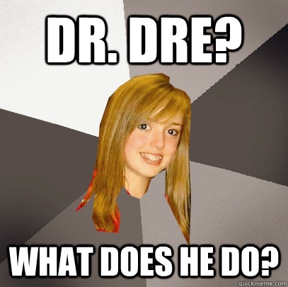 DR. Dre? what does he do?  Musically Oblivious 8th Grader
