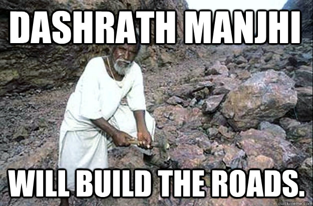 Dashrath Manjhi Will build the roads.  Who will build the roads