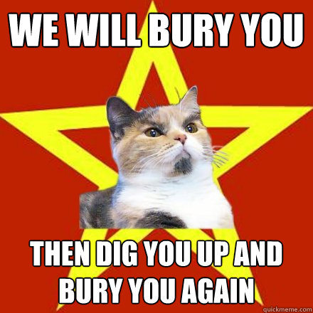 We will bury you then dig you up and bury you again - We will bury you then dig you up and bury you again  Lenin Cat