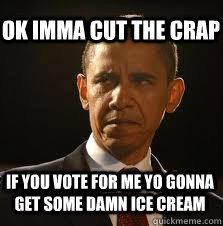 ok imma cut the crap if you vote for me yo gonna get some damn ice cream   