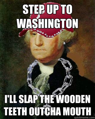 Step up to washington I'll slap the wooden teeth outcha mouth  