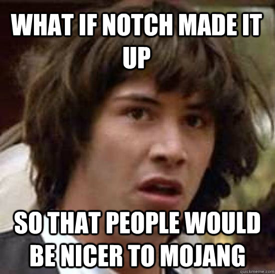 What if notch made it up so that people would be nicer to mojang - What if notch made it up so that people would be nicer to mojang  conspiracy keanu