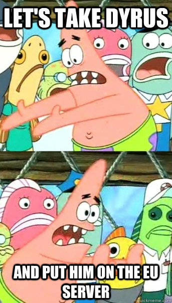 Let's take dyrus And put him on the EU server  Push it somewhere else Patrick