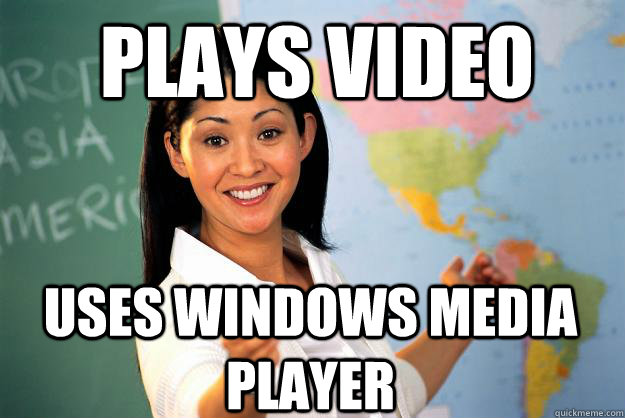 Plays video uses Windows Media Player - Plays video uses Windows Media Player  Unhelpful High School Teacher