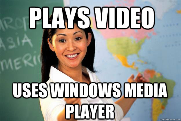 Plays video uses Windows Media Player  Unhelpful High School Teacher