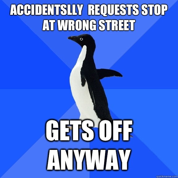 Accidentslly  requests stop at wrong street Gets off anyway  Socially Awkward Penguin