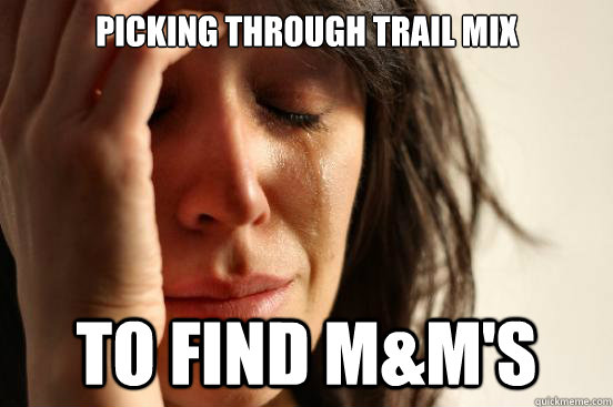 picking through trail mix to find m&m's  First World Problems