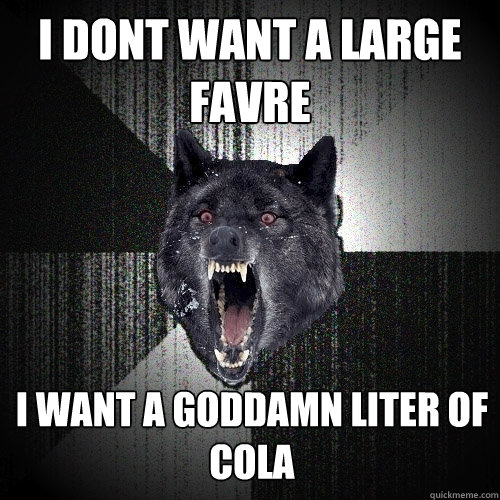 I dont want a large Favre I want a goddamn liter of cola  Insanity Wolf