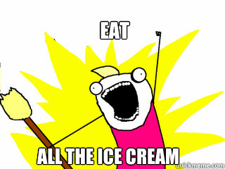 Eat all the ice cream  All The Things