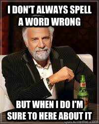 i don't always spell a word wrong BUT WHEN I DO i'm sure to here about it  