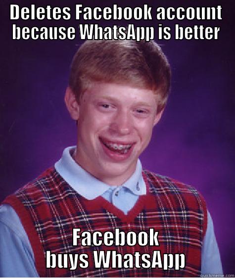 DELETES FACEBOOK ACCOUNT BECAUSE WHATSAPP IS BETTER FACEBOOK BUYS WHATSAPP Bad Luck Brian