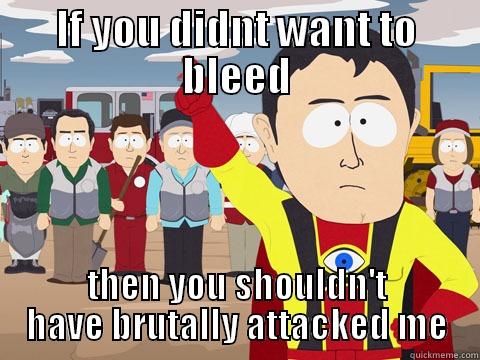 IF YOU DIDNT WANT TO BLEED THEN YOU SHOULDN'T HAVE BRUTALLY ATTACKED ME Captain Hindsight