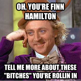 Oh, you're finn hamilton tell me more about these 