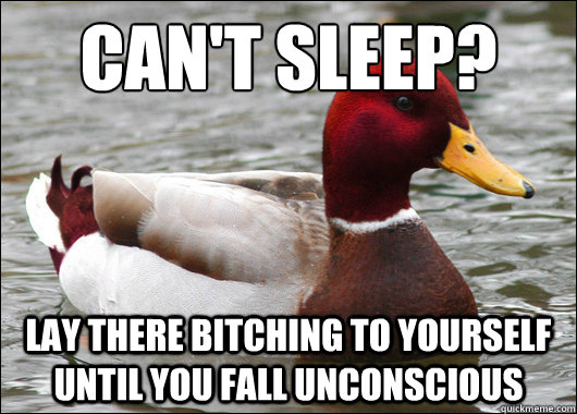 Can't Sleep?
 Lay there bitching to yourself until you fall unconscious  Malicious Advice Mallard
